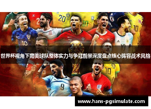 世界杯视角下南美球队整体实力与争冠前景深度盘点核心阵容战术风格