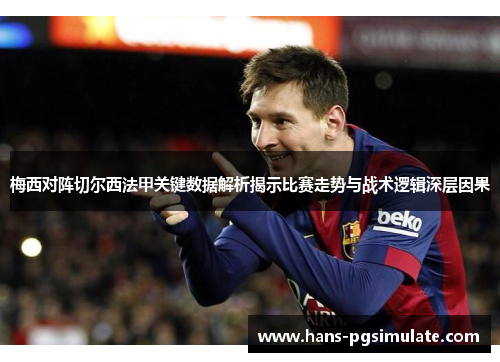 梅西对阵切尔西法甲关键数据解析揭示比赛走势与战术逻辑深层因果 梅西对阵切尔西法甲关键数据解析揭示比赛走势与战术逻辑深层因果