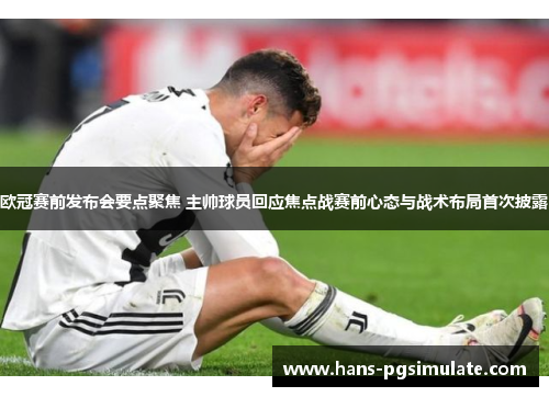 欧冠赛前发布会要点聚焦 主帅球员回应焦点战赛前心态与战术布局首次披露 欧冠赛前发布会要点聚焦 主帅球员回应焦点战赛前心态与战术布局首次披露