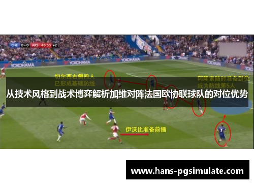 从技术风格到战术博弈解析加维对阵法国欧协联球队的对位优势 从技术风格到战术博弈解析加维对阵法国欧协联球队的对位优势
