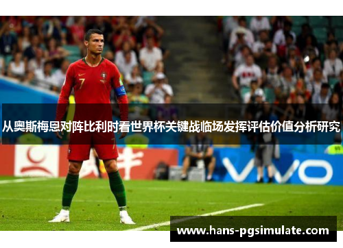 从奥斯梅恩对阵比利时看世界杯关键战临场发挥评估价值分析研究