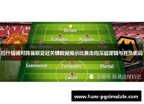 拉什福德对阵曼联亚冠关键数据揭示比赛走向深层逻辑与胜负密码