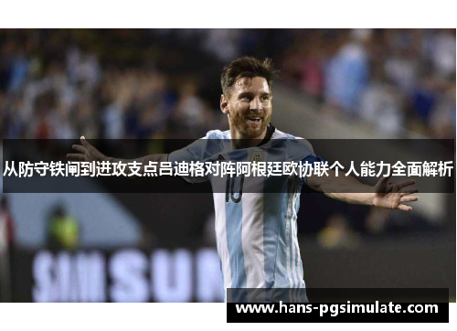 从防守铁闸到进攻支点吕迪格对阵阿根廷欧协联个人能力全面解析