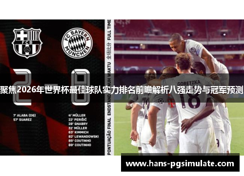 聚焦2026年世界杯最佳球队实力排名前瞻解析八强走势与冠军预测 聚焦2026年世界杯最佳球队实力排名前瞻解析八强走势与冠军预测
