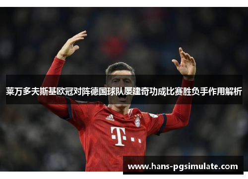 莱万多夫斯基欧冠对阵德国球队屡建奇功成比赛胜负手作用解析 莱万多夫斯基欧冠对阵德国球队屡建奇功成比赛胜负手作用解析