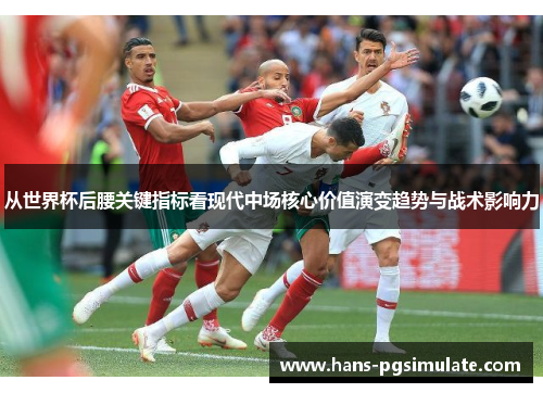 从世界杯后腰关键指标看现代中场核心价值演变趋势与战术影响力