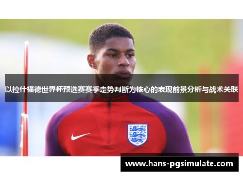 以拉什福德世界杯预选赛赛季走势判断为核心的表现前景分析与战术关联 以拉什福德世界杯预选赛赛季走势判断为核心的表现前景分析与战术关联