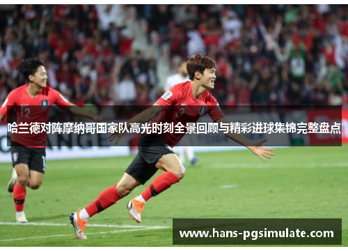 哈兰德对阵摩纳哥国家队高光时刻全景回顾与精彩进球集锦完整盘点 哈兰德对阵摩纳哥国家队高光时刻全景回顾与精彩进球集锦完整盘点