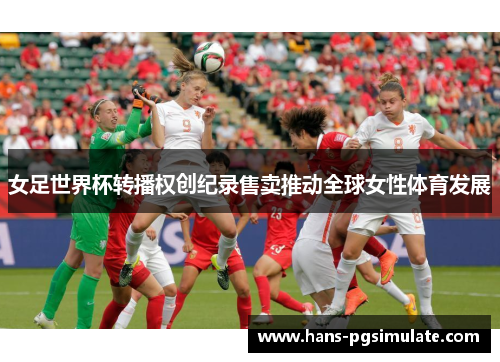 女足世界杯转播权创纪录售卖推动全球女性体育发展 女足世界杯转播权创纪录售卖推动全球女性体育发展