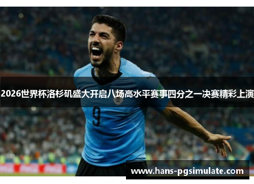 2026世界杯洛杉矶盛大开启八场高水平赛事四分之一决赛精彩上演 2026世界杯洛杉矶盛大开启八场高水平赛事四分之一决赛精彩上演