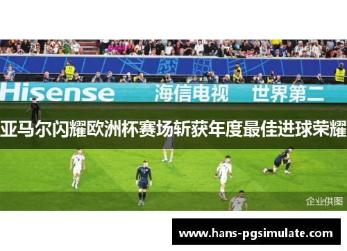 亚马尔闪耀欧洲杯赛场斩获年度最佳进球荣耀