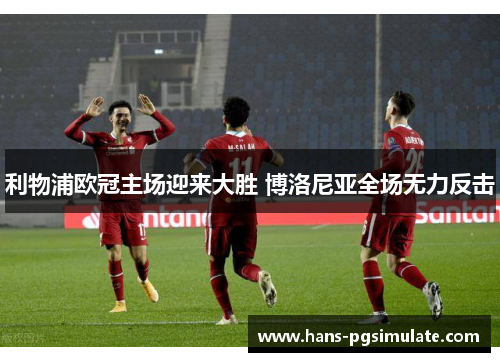 利物浦欧冠主场迎来大胜 博洛尼亚全场无力反击 利物浦欧冠主场迎来大胜 博洛尼亚全场无力反击