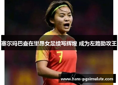 塞尔玛巴查在里昂女足续写辉煌 成为左路助攻王 塞尔玛巴查在里昂女足续写辉煌 成为左路助攻王