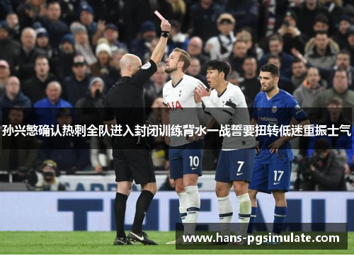 孙兴慜确认热刺全队进入封闭训练背水一战誓要扭转低迷重振士气 孙兴慜确认热刺全队进入封闭训练背水一战誓要扭转低迷重振士气