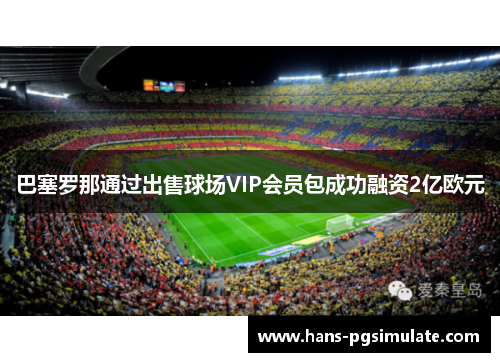 巴塞罗那通过出售球场VIP会员包成功融资2亿欧元 巴塞罗那通过出售球场VIP会员包成功融资2亿欧元