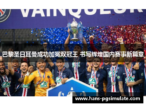 巴黎圣日耳曼成功加冕双冠王 书写辉煌国内赛事新篇章 巴黎圣日耳曼成功加冕双冠王 书写辉煌国内赛事新篇章