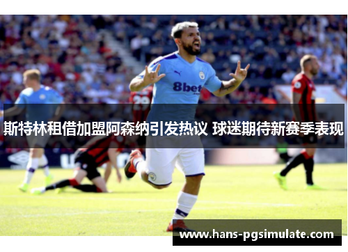 斯特林租借加盟阿森纳引发热议 球迷期待新赛季表现