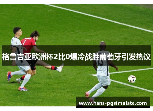 格鲁吉亚欧洲杯2比0爆冷战胜葡萄牙引发热议