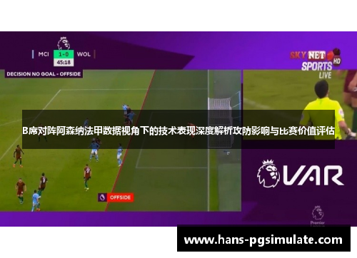 B席对阵阿森纳法甲数据视角下的技术表现深度解析攻防影响与比赛价值评估