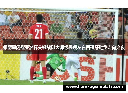 佩德里闪耀亚洲杯关键战以大师级表现左右西班牙胜负走向之夜