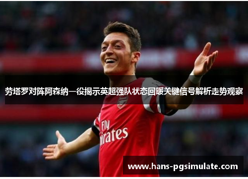 劳塔罗对阵阿森纳一役揭示英超强队状态回暖关键信号解析走势观察
