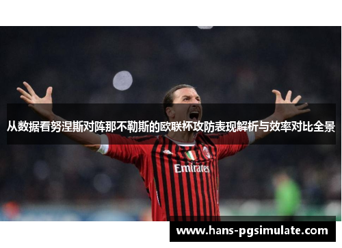 从数据看努涅斯对阵那不勒斯的欧联杯攻防表现解析与效率对比全景 从数据看努涅斯对阵那不勒斯的欧联杯攻防表现解析与效率对比全景