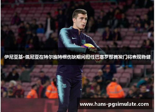 伊尼亚基·佩尼亚在特尔施特根伤缺期间担任巴塞罗那首发门将表现稳健 伊尼亚基·佩尼亚在特尔施特根伤缺期间担任巴塞罗那首发门将表现稳健