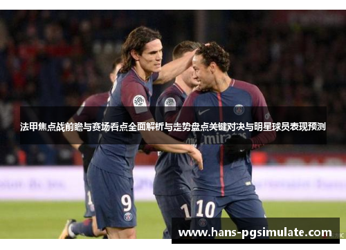 法甲焦点战前瞻与赛场看点全面解析与走势盘点关键对决与明星球员表现预测 法甲焦点战前瞻与赛场看点全面解析与走势盘点关键对决与明星球员表现预测
