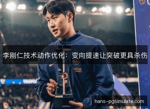 李刚仁技术动作优化：变向提速让突破更具杀伤