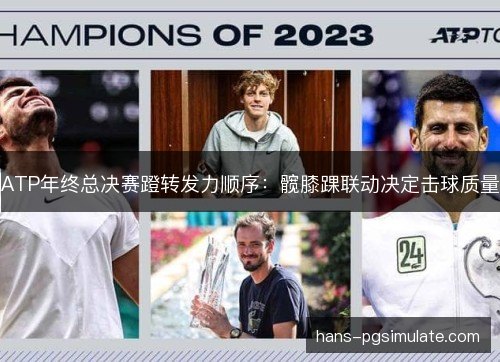 ATP年终总决赛蹬转发力顺序:髋膝踝联动决定击球质量 ATP年终总决赛蹬转发力顺序:髋膝踝联动决定击球质量
