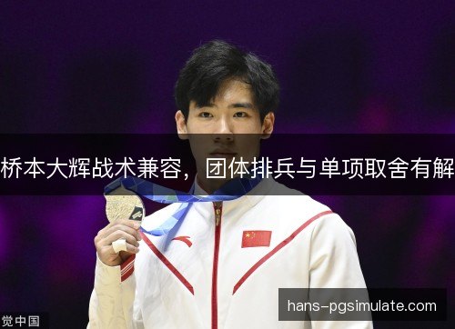 桥本大辉战术兼容,团体排兵与单项取舍有解 桥本大辉战术兼容,团体排兵与单项取舍有解